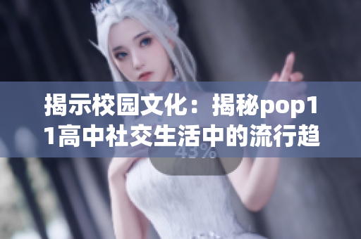 揭示校园文化：揭秘pop11高中社交生活中的流行趋势与学生心声