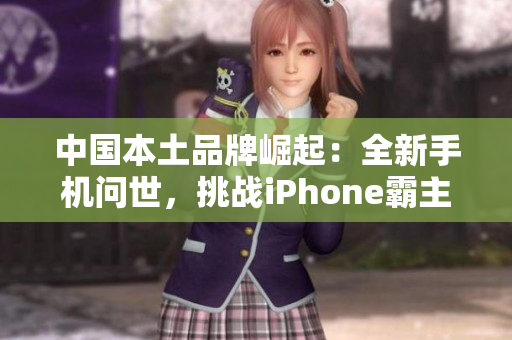 中国本土品牌崛起：全新手机问世，挑战iPhone霸主地位