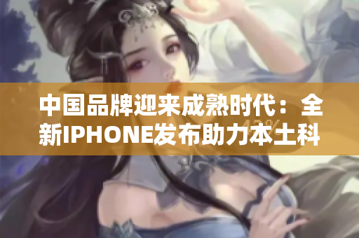 中国品牌迎来成熟时代：全新IPHONE发布助力本土科技崛起