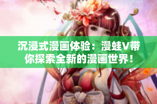 沉浸式漫画体验：漫蛙V带你探索全新的漫画世界！