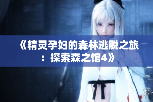 《精灵孕妇的森林逃脱之旅：探索森之馆4》