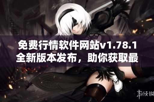 免费行情软件网站v1.78.1全新版本发布，助你获取最新股市信息