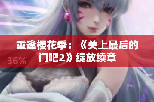 重逢樱花季：《关上最后的门吧2》绽放续章