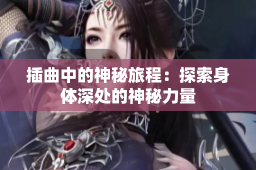 插曲中的神秘旅程：探索身体深处的神秘力量