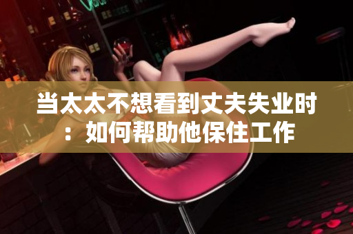 当太太不想看到丈夫失业时：如何帮助他保住工作