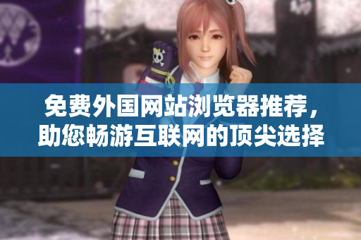 免费外国网站浏览器推荐，助您畅游互联网的顶尖选择