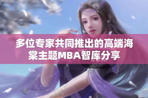 多位专家共同推出的高端海棠主题MBA智库分享