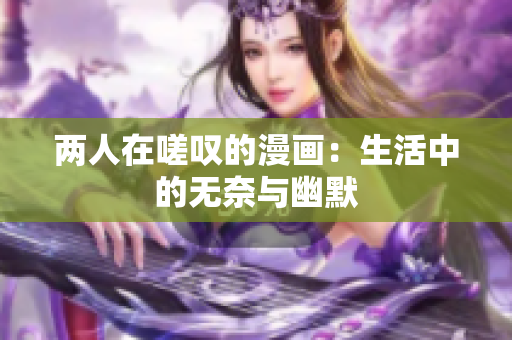 两人在嗟叹的漫画：生活中的无奈与幽默