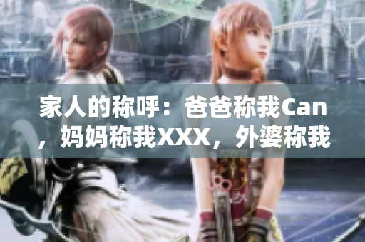 家人的称呼：爸爸称我Can，妈妈称我XXX，外婆称我什么？