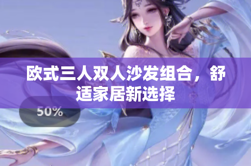 欧式三人双人沙发组合，舒适家居新选择