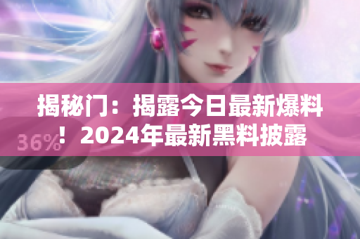 揭秘门：揭露今日最新爆料！2024年最新黑料披露