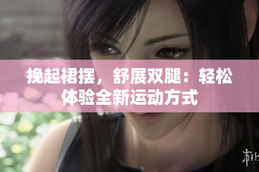挽起裙摆，舒展双腿：轻松体验全新运动方式