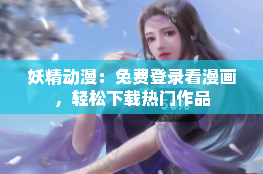 妖精动漫：免费登录看漫画，轻松下载热门作品