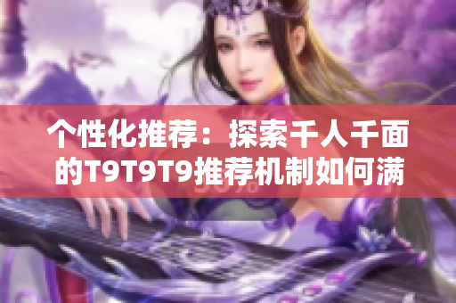 个性化推荐：探索千人千面的T9T9T9推荐机制如何满足多样化需求