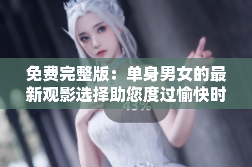 免费完整版：单身男女的最新观影选择助您度过愉快时光