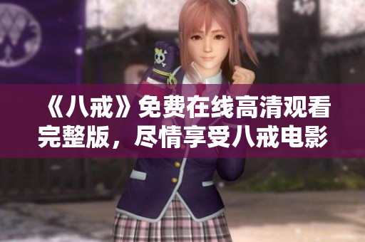 《八戒》免费在线高清观看完整版，尽情享受八戒电影的精彩故事
