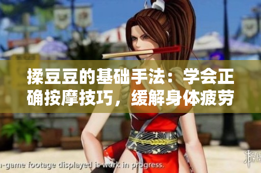 揉豆豆的基础手法：学会正确按摩技巧，缓解身体疲劳与紧张