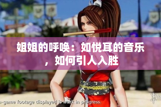 姐姐的呼唤：如悦耳的音乐，如何引人入胜