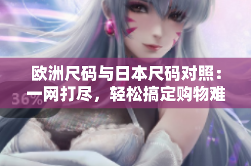欧洲尺码与日本尺码对照：一网打尽，轻松搞定购物难题