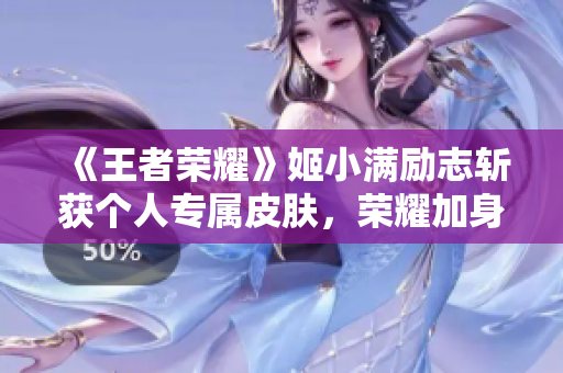 《王者荣耀》姬小满励志斩获个人专属皮肤，荣耀加身再创辉煌