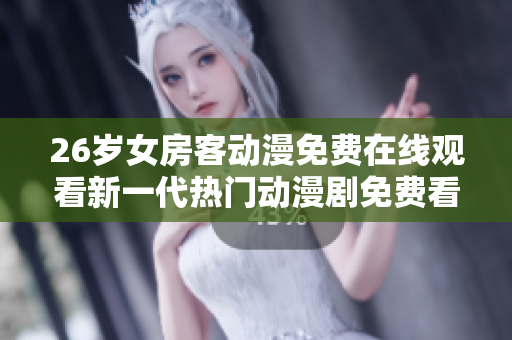 26岁女房客动漫免费在线观看新一代热门动漫剧免费看