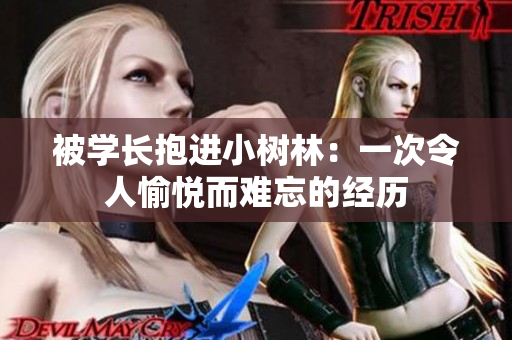 被学长抱进小树林：一次令人愉悦而难忘的经历