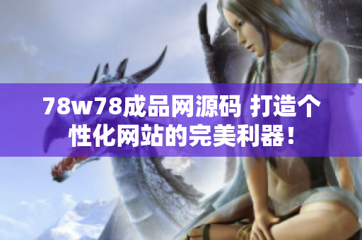 78w78成品网源码 打造个性化网站的完美利器！