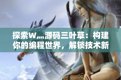 探索W灬源码三叶草：构建你的编程世界，解锁技术新境界
