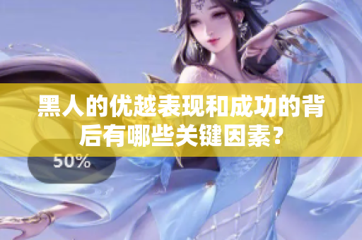 黑人的优越表现和成功的背后有哪些关键因素？