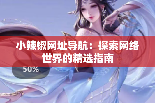 小辣椒网址导航：探索网络世界的精选指南