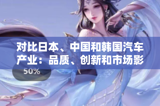 对比日本、中国和韩国汽车产业：品质、创新和市场影响