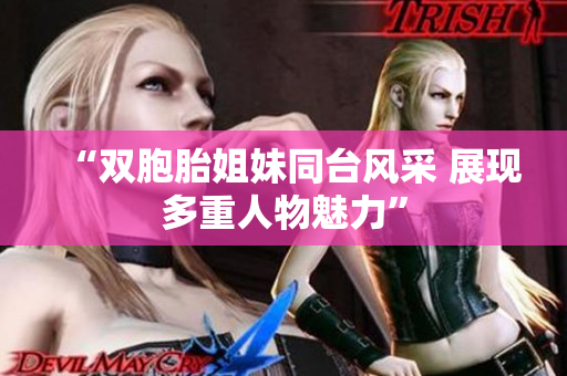 “双胞胎姐妹同台风采 展现多重人物魅力”