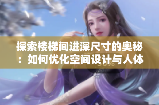 探索楼梯间进深尺寸的奥秘：如何优化空间设计与人体工程学