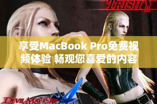 享受MacBook Pro免费视频体验 畅观您喜爱的内容