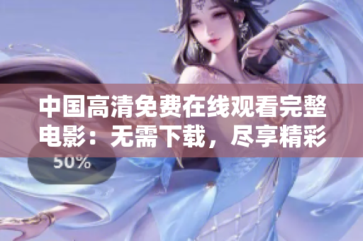 中国高清免费在线观看完整电影：无需下载，尽享精彩影视