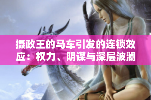 摄政王的马车引发的连锁效应：权力、阴谋与深层波澜