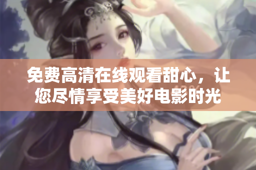 免费高清在线观看甜心，让您尽情享受美好电影时光