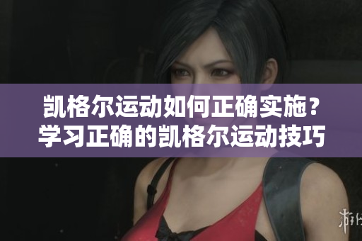 凯格尔运动如何正确实施？学习正确的凯格尔运动技巧及步骤