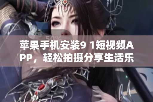 苹果手机安装9 1短视频APP，轻松拍摄分享生活乐趣