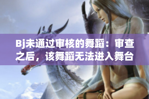 Bj未通过审核的舞蹈：审查之后，该舞蹈无法进入舞台