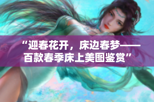 “迎春花开，床边春梦——百款春季床上美图鉴赏”
