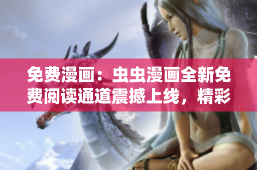 免费漫画：虫虫漫画全新免费阅读通道震撼上线，精彩漫画一键畅读！