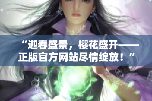 “迎春盛景，樱花盛开——正版官方网站尽情绽放！”