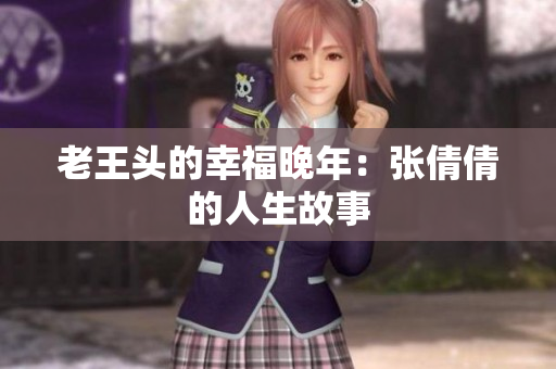 老王头的幸福晚年：张倩倩的人生故事