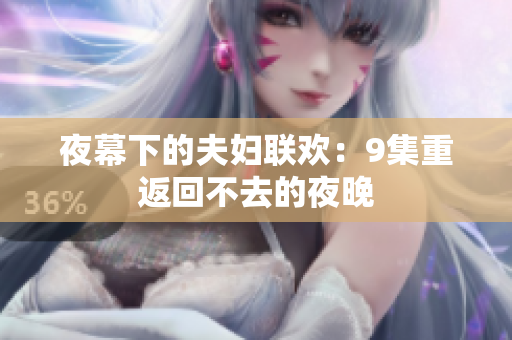夜幕下的夫妇联欢：9集重返回不去的夜晚
