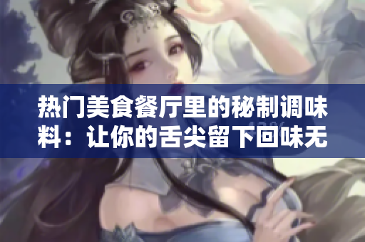 热门美食餐厅里的秘制调味料：让你的舌尖留下回味无穷的独特风味
