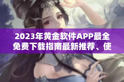 2023年黄金软件APP最全免费下载指南最新推荐、使用攻略一网打尽