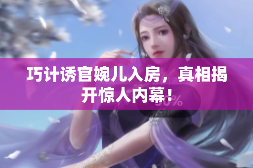巧计诱官婉儿入房，真相揭开惊人内幕！