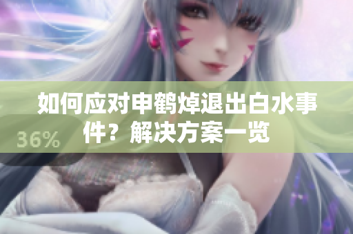 如何应对申鹤焯退出白水事件？解决方案一览