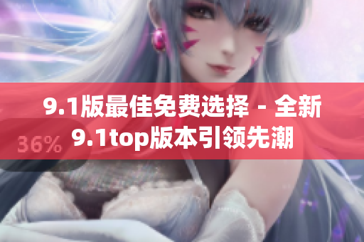 9.1版最佳免费选择－全新9.1top版本引领先潮